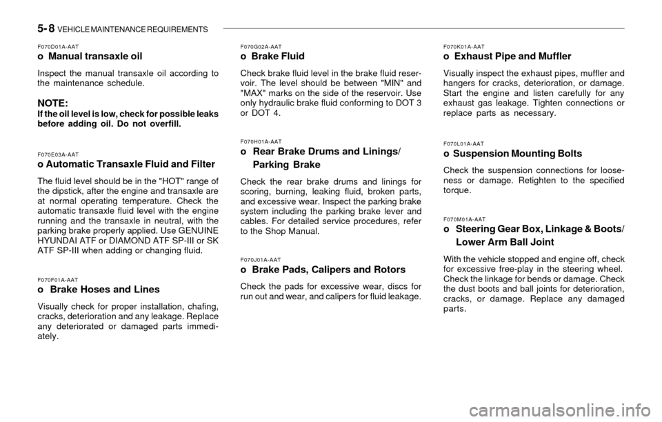 Hyundai Santa Fe 2003  Owners Manual 5- 8  VEHICLE MAINTENANCE REQUIREMENTS
F070L01A-AATo  Suspension Mounting Bolts
Check the suspension connections for loose-
ness or damage. Retighten to the specified
torque.
F070G02A-AATo  Brake Flui