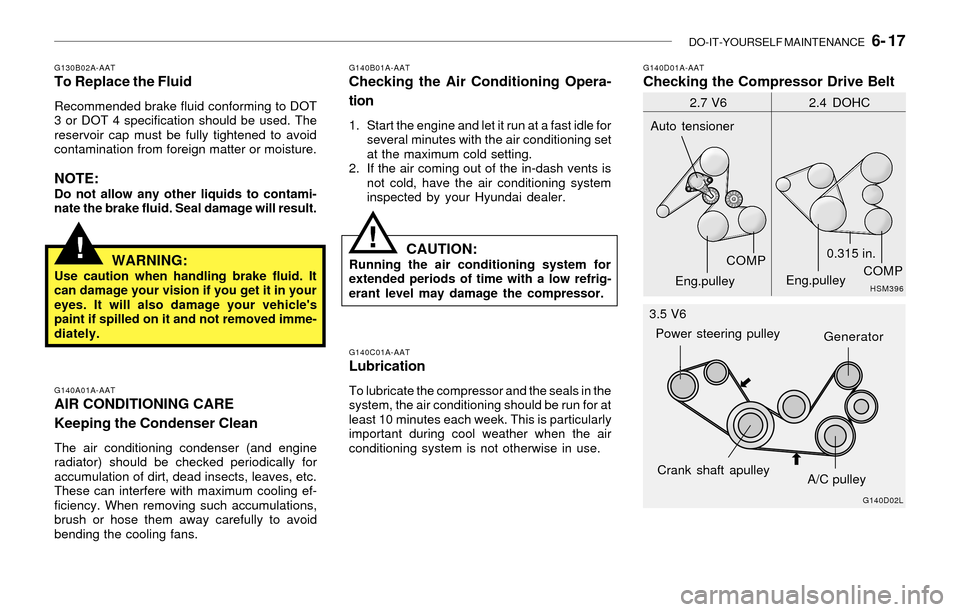 Hyundai Santa Fe 2003 Owners Manual DO-IT-YOURSELF MAINTENANCE 6- 17
!!
G130B02A-AATTo Replace the Fluid
Recommended brake fluid conforming to DOT
3 or DOT 4 specification should be used. The
reservoir cap must be fully tightened to a Hyundai Santa Fe 2003 Owners Manual DO-IT-YOURSELF MAINTENANCE 6- 17
!!
G130B02A-AATTo Replace the Fluid
Recommended brake fluid conforming to DOT
3 or DOT 4 specification should be used. The
reservoir cap must be fully tightened to a