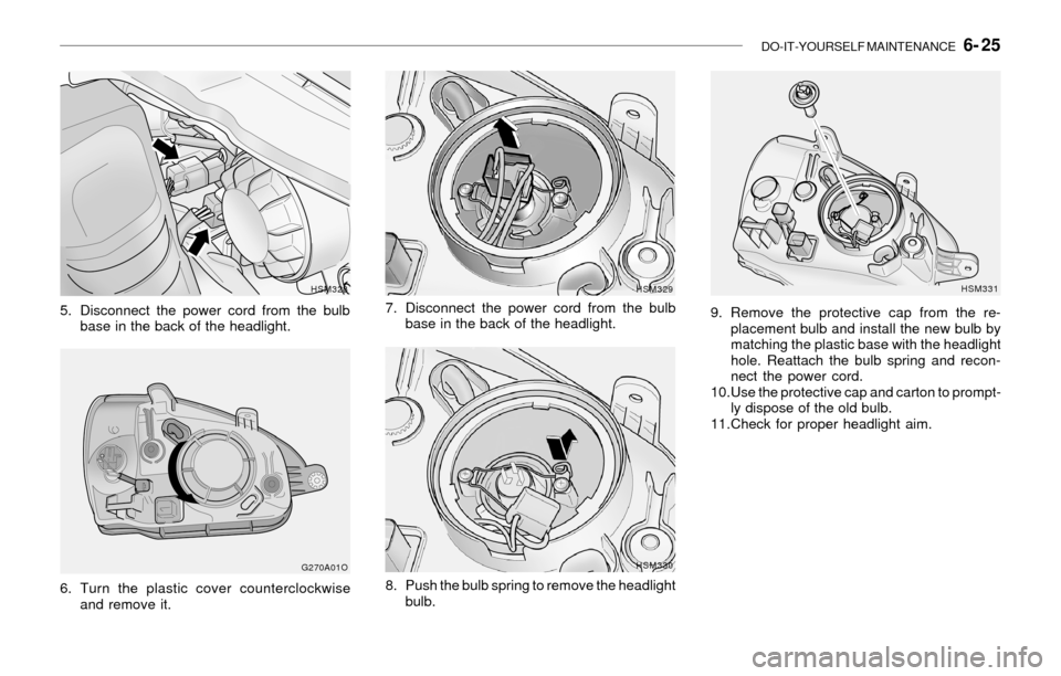 Hyundai Santa Fe 2003  Owners Manual DO-IT-YOURSELF MAINTENANCE   6- 25
G270A01O
6. Turn the plastic cover counterclockwise
and remove it.
5. Disconnect the power cord from the bulb
base in the back of the headlight.
HSM328HSM329
7. Disc