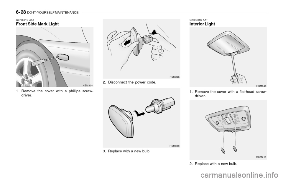 Hyundai Santa Fe 2003  Owners Manual 6- 28  DO-IT-YOURSELF MAINTENANCE
G270E01O-AATFront Side Mark Light
1. Remove the cover with a phillips screw-
driver.
HSM334HSM335
HSM3362. Disconnect the power code.
3. Replace with a new bulb.
G270