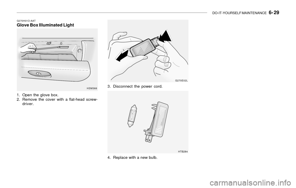 Hyundai Santa Fe 2003  Owners Manual DO-IT-YOURSELF MAINTENANCE   6- 29
G270H01O-AATGlove Box Illuminated Light
1. Open the glove box.
2. Remove the cover with a flat-head screw-
driver.
HSM366
G270E02L
HTB284
3. Disconnect the power cor