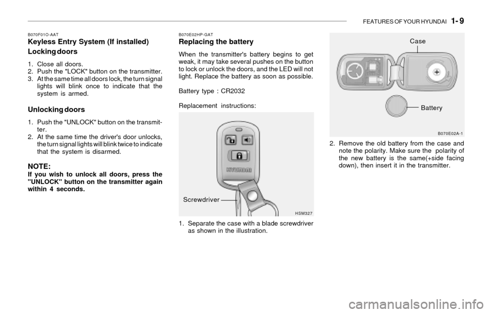 Hyundai Santa Fe 2003 Owners Manual FEATURES OF YOUR HYUNDAI 1- 9
B070F01O-AATKeyless Entry System (If installed)
Locking doors
1. Close all doors.
2. Push the "LOCK" button on the transmitter.
3. At the same time all doors lock, the Hyundai Santa Fe 2003 Owners Manual FEATURES OF YOUR HYUNDAI 1- 9
B070F01O-AATKeyless Entry System (If installed)
Locking doors
1. Close all doors.
2. Push the "LOCK" button on the transmitter.
3. At the same time all doors lock, the