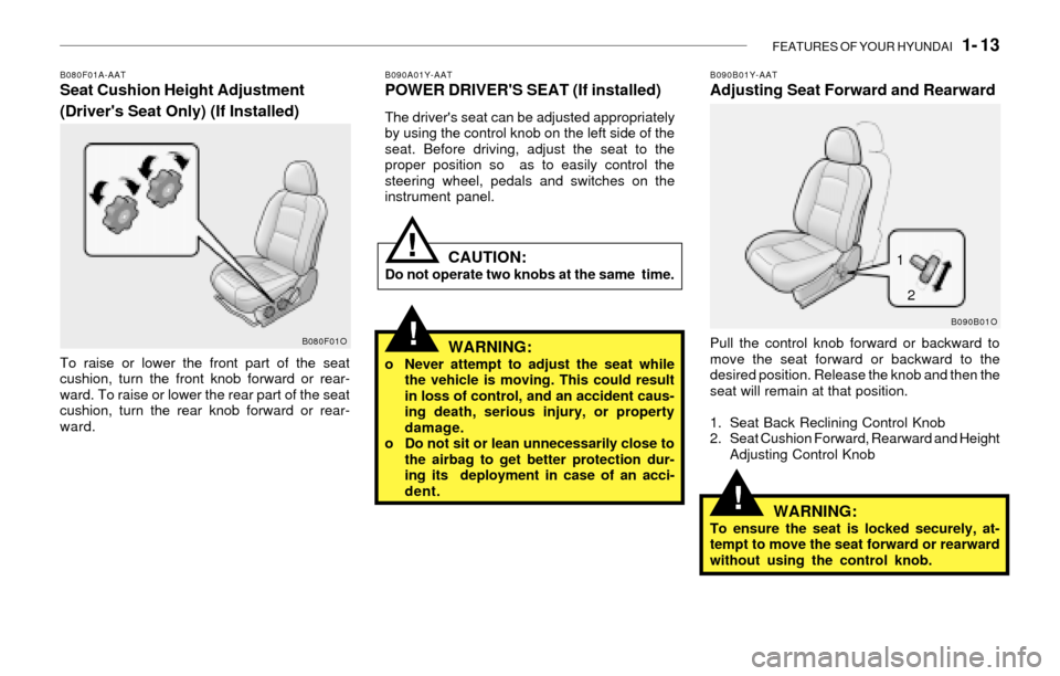 Hyundai Santa Fe 2003 Owners Manual FEATURES OF YOUR HYUNDAI 1- 13
!
!
B080F01A-AATSeat Cushion Height Adjustment
(Drivers Seat Only) (If Installed)
To raise or lower the front part of the seat
cushion, turn the front knob forward or Hyundai Santa Fe 2003 Owners Manual FEATURES OF YOUR HYUNDAI 1- 13
!
!
B080F01A-AATSeat Cushion Height Adjustment
(Drivers Seat Only) (If Installed)
To raise or lower the front part of the seat
cushion, turn the front knob forward or