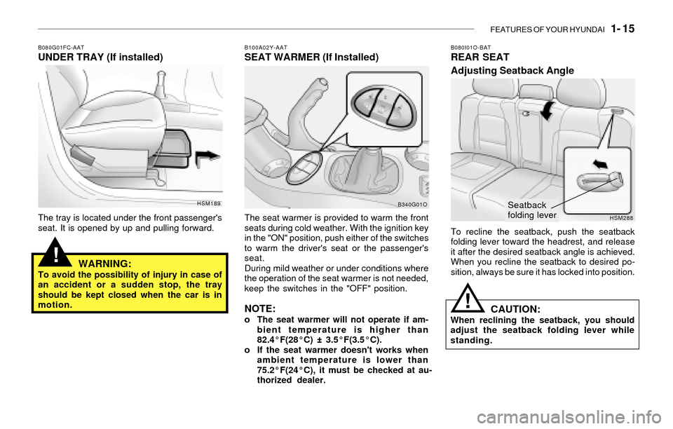 Hyundai Santa Fe 2003  Owners Manual FEATURES OF YOUR HYUNDAI   1- 15
!
B080G01FC-AATUNDER TRAY (If installed)
The tray is located under the front passengers
seat. It is opened by up and pulling forward.
WARNING:To avoid the possibility