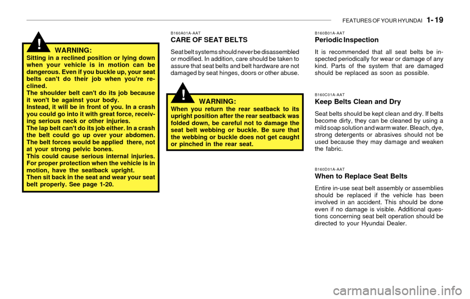 Hyundai Santa Fe 2003  Owners Manual FEATURES OF YOUR HYUNDAI   1- 19
!
B160A01A-AATCARE OF SEAT BELTS
Seat belt systems should never be disassembled
or modified. In addition, care should be taken to
assure that seat belts and belt hardw