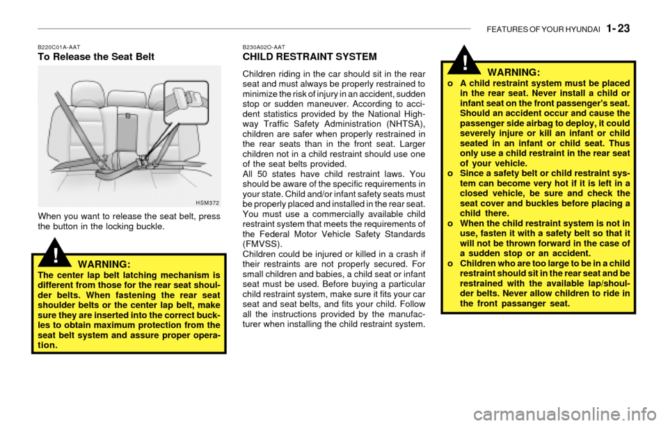 Hyundai Santa Fe 2003  Owners Manual FEATURES OF YOUR HYUNDAI   1- 23
!
!
B230A02O-AATCHILD RESTRAINT SYSTEM
Children riding in the car should sit in the rear
seat and must always be properly restrained to
minimize the risk of injury in 