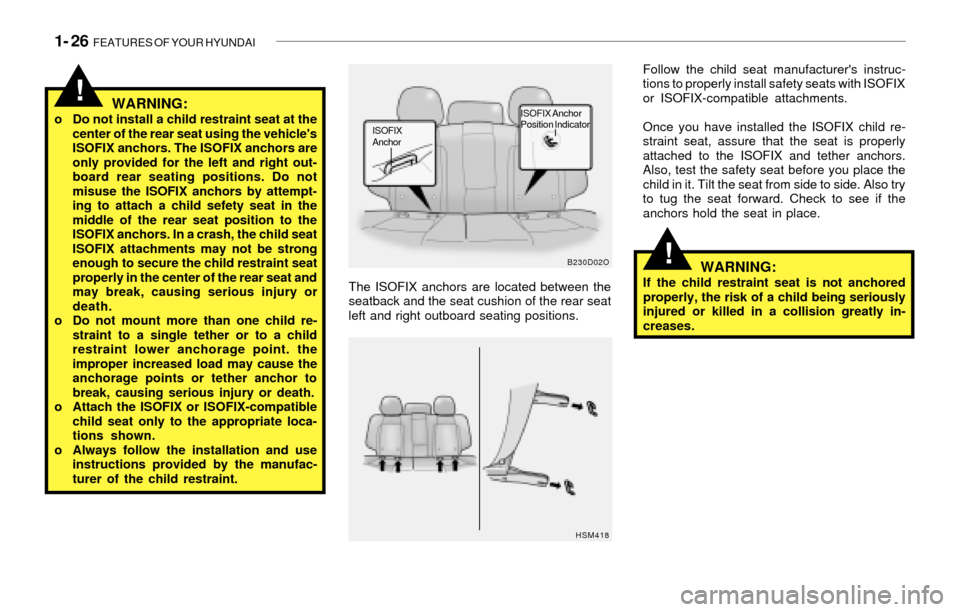 Hyundai Santa Fe 2003  Owners Manual 1- 26  FEATURES OF YOUR HYUNDAI
!
!
WARNING:If the child restraint seat is not anchored
properly, the risk of a child being seriously
injured or killed in a collision greatly in-
creases. The ISOFIX a