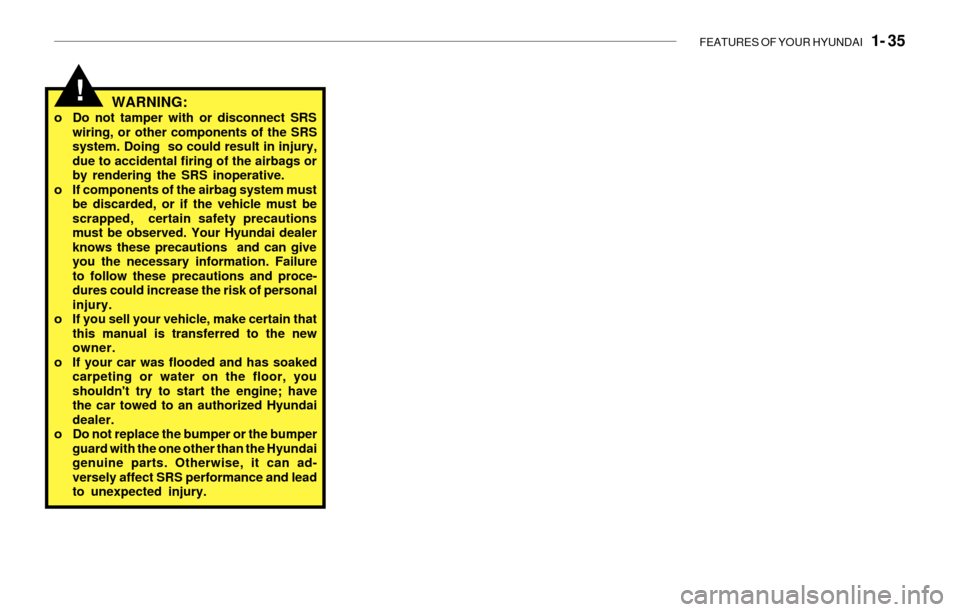 Hyundai Santa Fe 2003  Owners Manual FEATURES OF YOUR HYUNDAI   1- 35
WARNING:o Do not tamper with or disconnect SRS
wiring, or other components of the SRS
system. Doing  so could result in injury,
due to accidental firing of the airbags