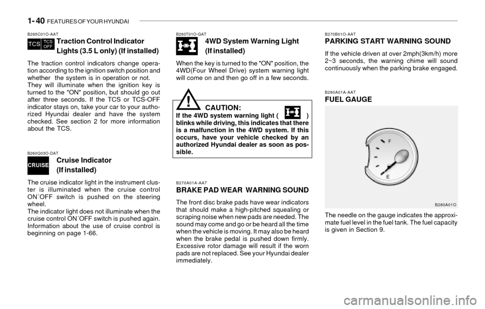 Hyundai Santa Fe 2003  Owners Manual 1- 40  FEATURES OF YOUR HYUNDAI
B270A01A-AAT
BRAKE PAD WEAR  WARNING SOUND
The front disc brake pads have wear indicators
that should make a high-pitched squealing or
scraping noise when new pads are 