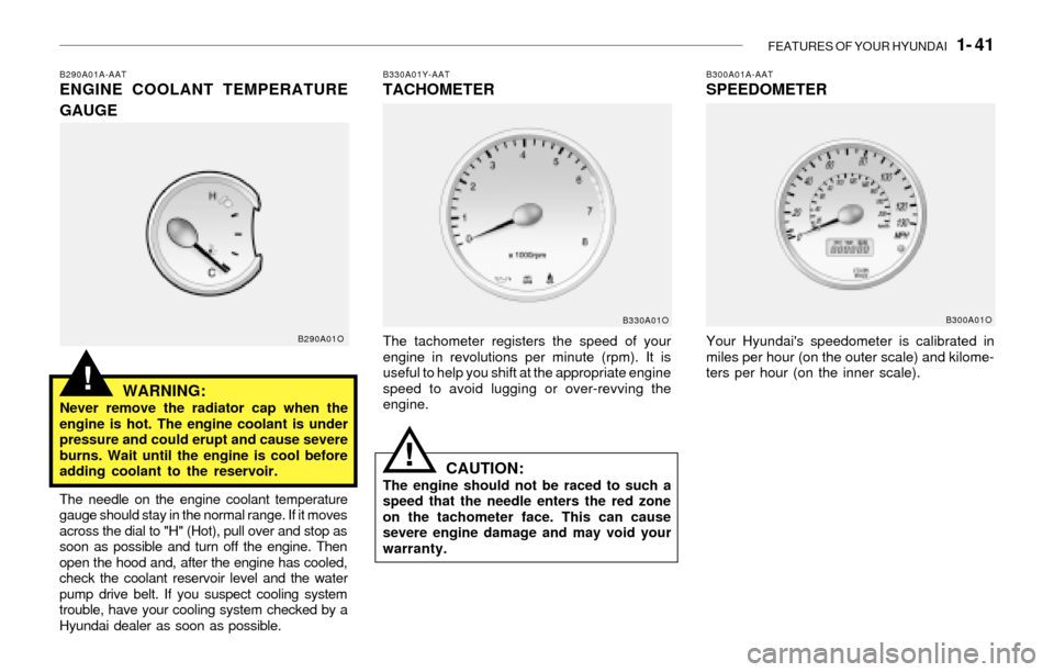 Hyundai Santa Fe 2003  Owners Manual FEATURES OF YOUR HYUNDAI   1- 41
!
B290A01A-AATENGINE COOLANT TEMPERATURE
GAUGE
WARNING:
Never remove the radiator cap when the
engine is hot. The engine coolant is under
pressure and could erupt and 