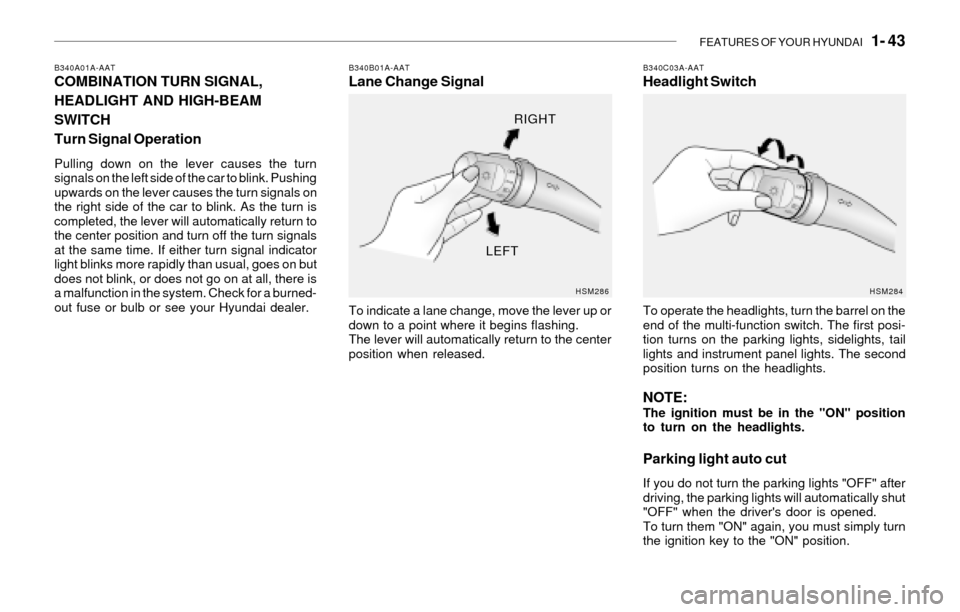 Hyundai Santa Fe 2003 Owners Manual FEATURES OF YOUR HYUNDAI 1- 43
B340A01A-AATCOMBINATION TURN SIGNAL,
HEADLIGHT AND HIGH-BEAM
SWITCH
Turn Signal Operation
Pulling down on the lever causes the turn
signals on the left side of the car Hyundai Santa Fe 2003 Owners Manual FEATURES OF YOUR HYUNDAI 1- 43
B340A01A-AATCOMBINATION TURN SIGNAL,
HEADLIGHT AND HIGH-BEAM
SWITCH
Turn Signal Operation
Pulling down on the lever causes the turn
signals on the left side of the car