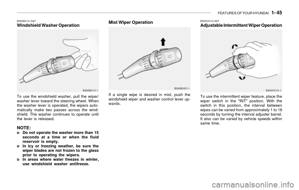 Hyundai Santa Fe 2003  Owners Manual FEATURES OF YOUR HYUNDAI   1- 45
B350B01O-GATWindshield Washer Operation
To use the windshield washer, pull the wiper/
washer lever toward the steering wheel. When
the washer lever is operated, the wi