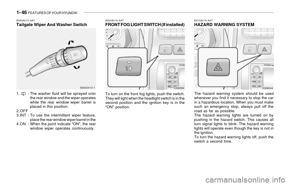 Hyundai Santa Fe 2003  Owners Manual 1- 46  FEATURES OF YOUR HYUNDAI
B370A01A-AATHAZARD WARNING SYSTEM
The hazard warning system should be used
whenever you find it necessary to stop the car
in a hazardous location. When you must make
su