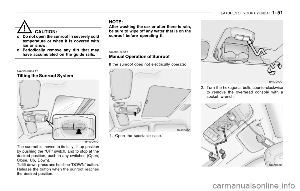 Hyundai Santa Fe 2003  Owners Manual FEATURES OF YOUR HYUNDAI   1- 51
CAUTION:o Do not open the sunroof in severely cold
temperature or when it is covered with
ice or snow.
o Periodically remove any dirt that may
have accumulated on the 
