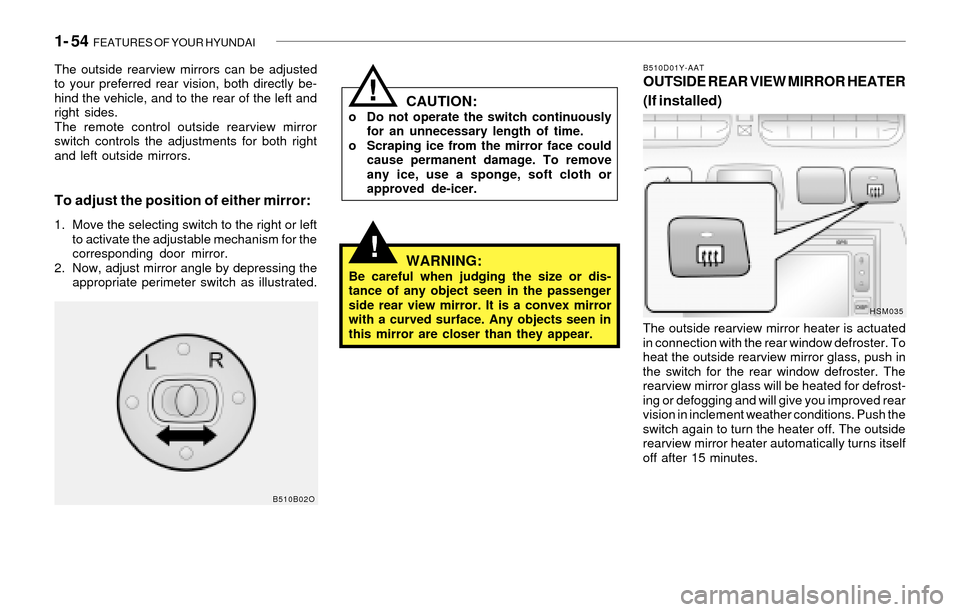 Hyundai Santa Fe 2003  Owners Manual 1- 54  FEATURES OF YOUR HYUNDAI
!WARNING:Be careful when judging the size or dis-
tance of any object seen in the passenger
side rear view mirror. It is a convex mirror
with a curved surface. Any obje
