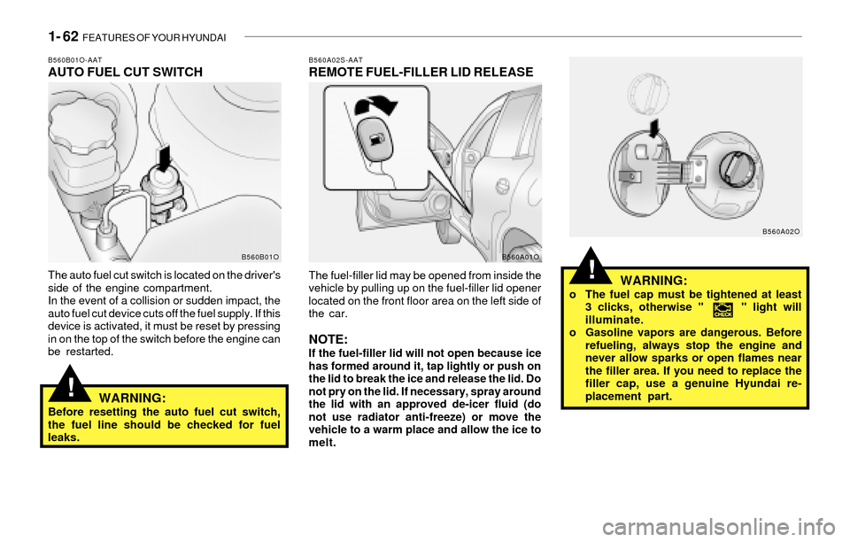 Hyundai Santa Fe 2003  Owners Manual 1- 62  FEATURES OF YOUR HYUNDAI
!WARNING:o The fuel cap must be tightened at least
3 clicks, otherwise "      " light will
illuminate.
o Gasoline vapors are dangerous. Before
refueling, always stop th