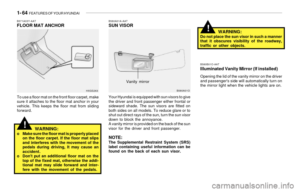 Hyundai Santa Fe 2003 Owners Manual 1- 64 FEATURES OF YOUR HYUNDAI
!
B580A01A-AATSUN VISOR
Your Hyundai is equipped with sun visors to give
the driver and front passenger either frontal or
sideward shade. The sun visors are fitted on
b Hyundai Santa Fe 2003 Owners Manual 1- 64 FEATURES OF YOUR HYUNDAI
!
B580A01A-AATSUN VISOR
Your Hyundai is equipped with sun visors to give
the driver and front passenger either frontal or
sideward shade. The sun visors are fitted on
b