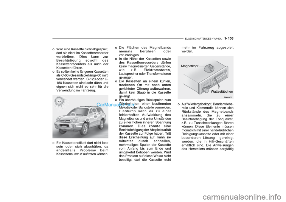 Hyundai Santa Fe 2003 Betriebsanleitung (in German) ELGENSCHAFTEN DES HYUNDAI 1- 103
B860A01O o Die Flächen des Magnetbands
niemals berühren oder verunreinigen.
o In die Nähe der Kassetten sowie des Kassettenrecorders dürfenkeine magnetisierten Hyundai Santa Fe 2003 Betriebsanleitung (in German) ELGENSCHAFTEN DES HYUNDAI 1- 103
B860A01O o Die Flächen des Magnetbands
niemals berühren oder verunreinigen.
o In die Nähe der Kassetten sowie des Kassettenrecorders dürfenkeine magnetisierten