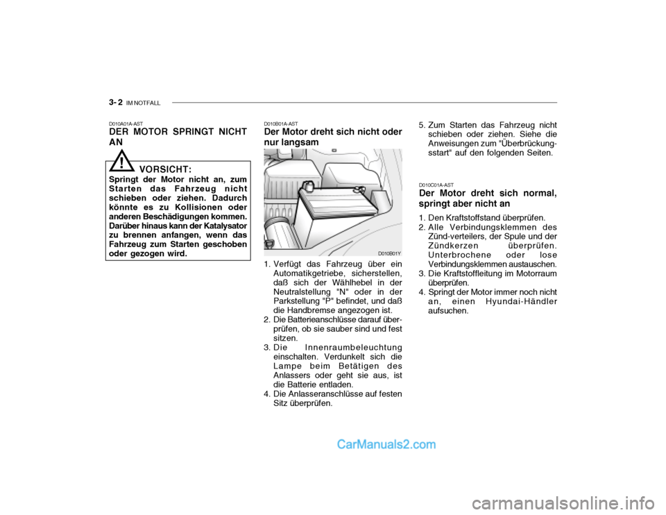Hyundai Santa Fe 2003 Betriebsanleitung (in German) 3- 2 IM NOTFALL
D010A01A-AST DER MOTOR SPRINGT NICHT AN D010B01A-AST Der Motor dreht sich nicht oder nur langsam
1. Verfügt das Fahrzeug über ein Automatikgetriebe, sicherstellen, daß sich der Wä Hyundai Santa Fe 2003 Betriebsanleitung (in German) 3- 2 IM NOTFALL
D010A01A-AST DER MOTOR SPRINGT NICHT AN D010B01A-AST Der Motor dreht sich nicht oder nur langsam
1. Verfügt das Fahrzeug über ein Automatikgetriebe, sicherstellen, daß sich der Wä