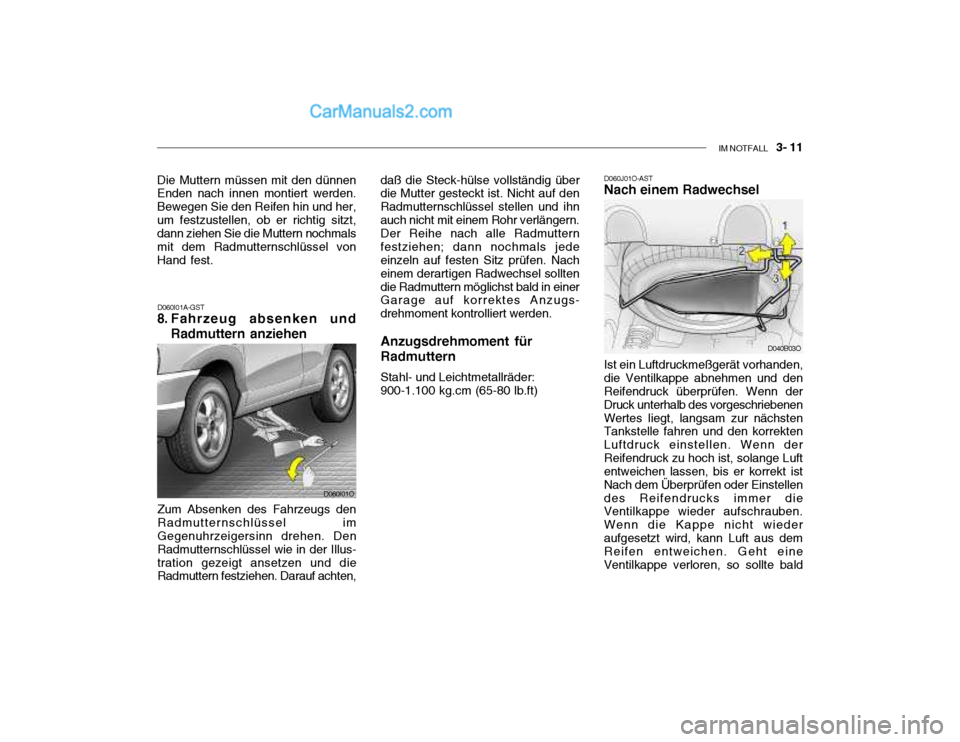 Hyundai Santa Fe 2003 Betriebsanleitung (in German) IM NOTFALL 3- 11
D060I01A-GST
8. Fahrzeug absenken und
Radmuttern anziehen
Zum Absenken des Fahrzeugs den Radmutternschlüssel im Gegenuhrzeigersinn drehen. Den Radmutternschlüssel wie in der Illus Hyundai Santa Fe 2003 Betriebsanleitung (in German) IM NOTFALL 3- 11
D060I01A-GST
8. Fahrzeug absenken und
Radmuttern anziehen
Zum Absenken des Fahrzeugs den Radmutternschlüssel im Gegenuhrzeigersinn drehen. Den Radmutternschlüssel wie in der Illus