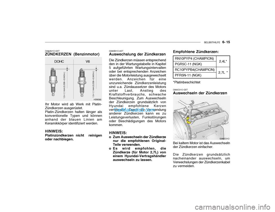 Hyundai Santa Fe 2003 Betriebsanleitung (in German) SELBSTHILFE 6- 15
G060A01O-GST ZÜNDKERZEN (Benzinmotor) Ihr Motor wird ab Werk mit Platin- Zündkerzen ausgerüstet.Platin-Zündkerzen halten länger alskonventionelle Typen und könnenanhand der b Hyundai Santa Fe 2003 Betriebsanleitung (in German) SELBSTHILFE 6- 15
G060A01O-GST ZÜNDKERZEN (Benzinmotor) Ihr Motor wird ab Werk mit Platin- Zündkerzen ausgerüstet.Platin-Zündkerzen halten länger alskonventionelle Typen und könnenanhand der b