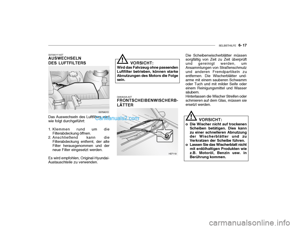Hyundai Santa Fe 2003 Betriebsanleitung (in German) SELBSTHILFE 6- 17
G070A01Y-AST AUSWECHSELN DES LUFTFILTERS Das Auswechseln des Luftfilters wird
wie folgt durchgeführt:
1. Klemmen rund um die Filterabdeckung öffnen.
2. Anschließend kann die
Fi Hyundai Santa Fe 2003 Betriebsanleitung (in German) SELBSTHILFE 6- 17
G070A01Y-AST AUSWECHSELN DES LUFTFILTERS Das Auswechseln des Luftfilters wird
wie folgt durchgeführt:
1. Klemmen rund um die Filterabdeckung öffnen.
2. Anschließend kann die
Fi