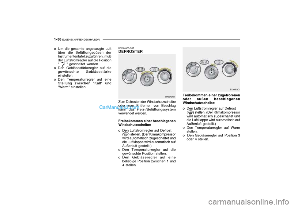 Hyundai Santa Fe 2003 Betriebsanleitung (in German) 1- 88 ELGENSCHAFTEN DES HYUNDAI
B720A03FC-GST DEFROSTER Zum Defrosten der Windschutzscheibe
oder zum Entfernen von Beschlag kann das Heiz-/Belüftungssystem verwendet werden.
Freibekommen einer besch Hyundai Santa Fe 2003 Betriebsanleitung (in German) 1- 88 ELGENSCHAFTEN DES HYUNDAI
B720A03FC-GST DEFROSTER Zum Defrosten der Windschutzscheibe
oder zum Entfernen von Beschlag kann das Heiz-/Belüftungssystem verwendet werden.
Freibekommen einer besch