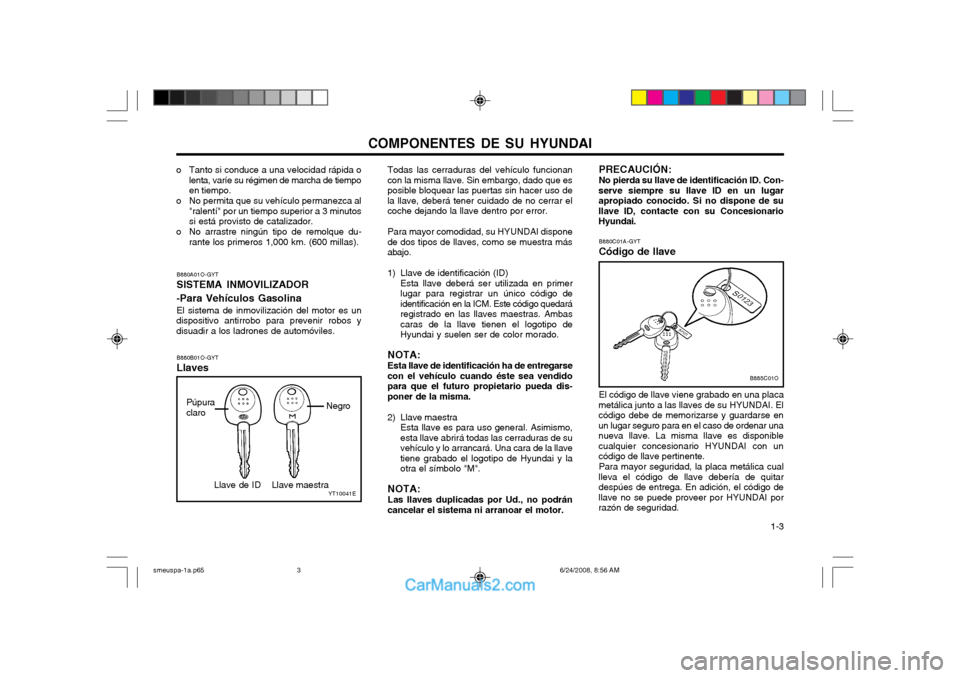 Hyundai Santa Fe 2003 Manual del propietario (in Spanish) COMPONENTES DE SU HYUNDAI 1-3
B880A01O-GYT SISTEMA INMOVILIZADOR -Para Vehículos Gasolina El sistema de inmovilización del motor es un
dispositivo antirrobo para prevenir robos y disuadir a los lad Hyundai Santa Fe 2003 Manual del propietario (in Spanish) COMPONENTES DE SU HYUNDAI 1-3
B880A01O-GYT SISTEMA INMOVILIZADOR -Para Vehículos Gasolina El sistema de inmovilización del motor es un
dispositivo antirrobo para prevenir robos y disuadir a los lad