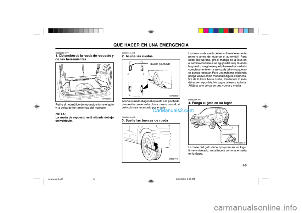 Hyundai Santa Fe 2003 Manual del propietario (in Spanish) QUE HACER EN UNA EMERGENCIA 3-5
Acuñe la rueda diagonal opuesta a la pinchada,
para evitar que el vehículo se mueva cuando el vehículo sea levantado por el gato. D060C01A-AYT
2. Acuñe las ruedas
Hyundai Santa Fe 2003 Manual del propietario (in Spanish) QUE HACER EN UNA EMERGENCIA 3-5
Acuñe la rueda diagonal opuesta a la pinchada,
para evitar que el vehículo se mueva cuando el vehículo sea levantado por el gato. D060C01A-AYT
2. Acuñe las ruedas