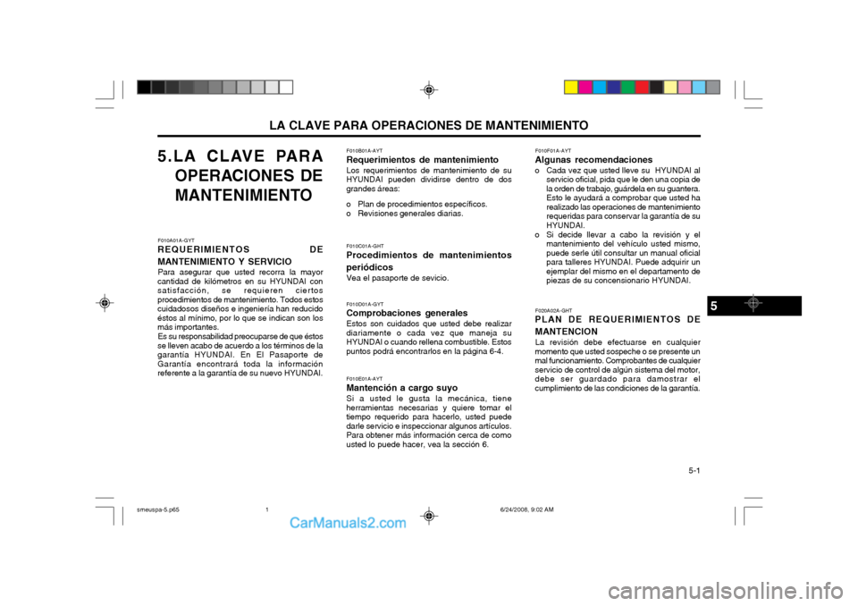 Hyundai Santa Fe 2003 Manual del propietario (in Spanish) LA CLAVE PARA OPERACIONES DE MANTENIMIENTO 5-1
5.LA CLAVE PARA
OPERACIONES DE
MANTENIMIENTO
F010A01A-GYT
REQUERIMIENTOS DE MANTENIMIENTO Y SERVICIO Para asegurar que usted recorra la mayor
cantidad Hyundai Santa Fe 2003 Manual del propietario (in Spanish) LA CLAVE PARA OPERACIONES DE MANTENIMIENTO 5-1
5.LA CLAVE PARA
OPERACIONES DE
MANTENIMIENTO
F010A01A-GYT
REQUERIMIENTOS DE MANTENIMIENTO Y SERVICIO Para asegurar que usted recorra la mayor
cantidad