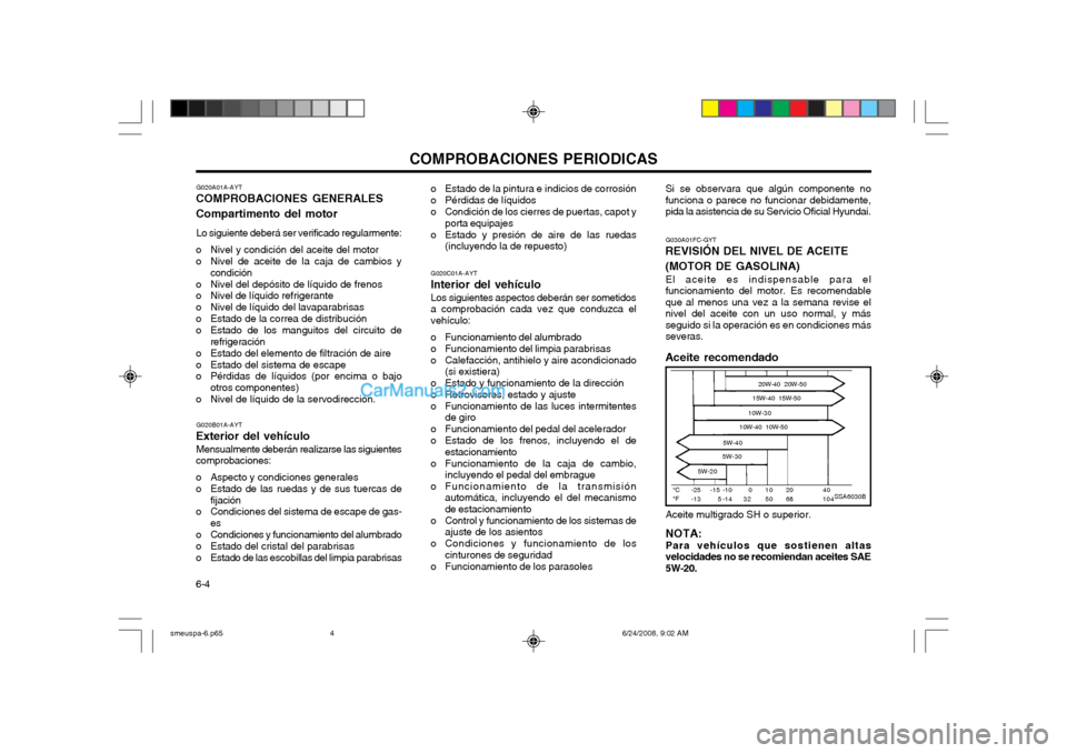 Hyundai Santa Fe 2003 Manual del propietario (in Spanish) COMPROBACIONES PERIODICAS
6-4 G020A01A-AYT
COMPROBACIONES GENERALES Compartimento del motor
Lo siguiente deberá ser verificado regularmente:
o Nivel y condición del aceite del motor
o Nivel de acei Hyundai Santa Fe 2003 Manual del propietario (in Spanish) COMPROBACIONES PERIODICAS
6-4 G020A01A-AYT
COMPROBACIONES GENERALES Compartimento del motor
Lo siguiente deberá ser verificado regularmente:
o Nivel y condición del aceite del motor
o Nivel de acei