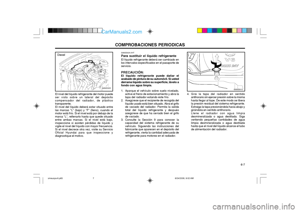 Hyundai Santa Fe 2003 Manual del propietario (in Spanish) COMPROBACIONES PERIODICAS 6-7
El nivel del líquido refrigerante del motor puede
ser visto sobre un lateral del depósito compensador del radiador, de plásticotransparente.
El nivel del líquido deb Hyundai Santa Fe 2003 Manual del propietario (in Spanish) COMPROBACIONES PERIODICAS 6-7
El nivel del líquido refrigerante del motor puede
ser visto sobre un lateral del depósito compensador del radiador, de plásticotransparente.
El nivel del líquido deb