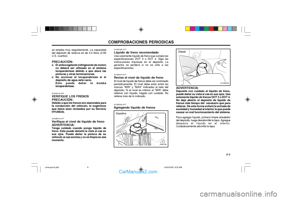 Hyundai Santa Fe 2003 Manual del propietario (in Spanish) COMPROBACIONES PERIODICAS 6-9
G120A01A-AHT
VERIFIQUE LOS FRENOS PRECAUCIÓN: Debido a que los frenos son esenciales para
la conducción del vehículo, le sugerimos que éstos sean revisados por su Se Hyundai Santa Fe 2003 Manual del propietario (in Spanish) COMPROBACIONES PERIODICAS 6-9
G120A01A-AHT
VERIFIQUE LOS FRENOS PRECAUCIÓN: Debido a que los frenos son esenciales para
la conducción del vehículo, le sugerimos que éstos sean revisados por su Se