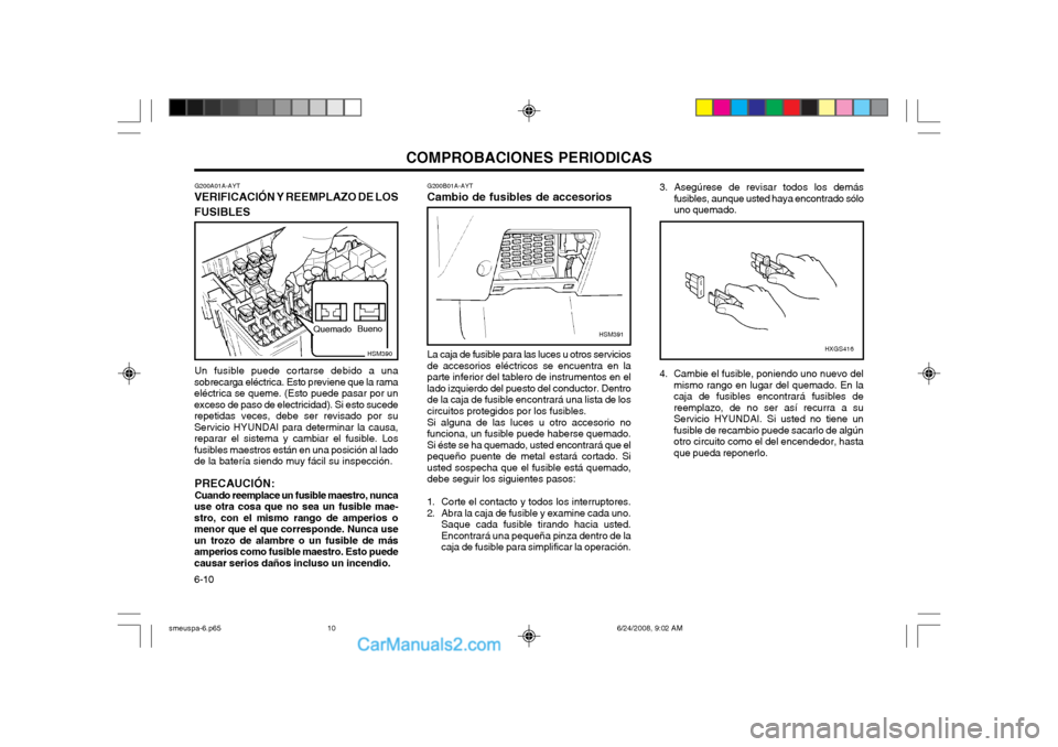 Hyundai Santa Fe 2003 Manual del propietario (in Spanish) COMPROBACIONES PERIODICAS
6-10
3. Asegúrese de revisar todos los demás fusibles, aunque usted haya encontrado sólo uno quemado.
4. Cambie el fusible, poniendo uno nuevo del mismo rango en lugar del Hyundai Santa Fe 2003 Manual del propietario (in Spanish) COMPROBACIONES PERIODICAS
6-10
3. Asegúrese de revisar todos los demás fusibles, aunque usted haya encontrado sólo uno quemado.
4. Cambie el fusible, poniendo uno nuevo del mismo rango en lugar del