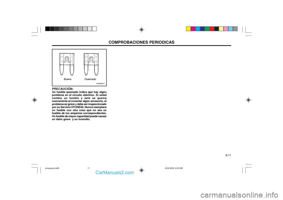 Hyundai Santa Fe 2003  Manual del propietario (in Spanish) COMPROBACIONES PERIODICAS  6-11
PRECAUCIÓN: Un fusible quemado indica que hay algún
problema en el circuito eléctrico. Si usted cambia un fusible y este se quemanuevamente al conectar algún acceso