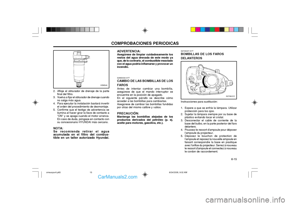Hyundai Santa Fe 2003 Manual del propietario (in Spanish) COMPROBACIONES PERIODICAS 6-15
G260A03A-AYT
CAMBIO DE LAS BOMBILLAS DE LOS FAROS Antes de intentar cambiar una bombilla,
asegúrese de que el mando interruptor se encuentre en la posición de apagado Hyundai Santa Fe 2003 Manual del propietario (in Spanish) COMPROBACIONES PERIODICAS 6-15
G260A03A-AYT
CAMBIO DE LAS BOMBILLAS DE LOS FAROS Antes de intentar cambiar una bombilla,
asegúrese de que el mando interruptor se encuentre en la posición de apagado