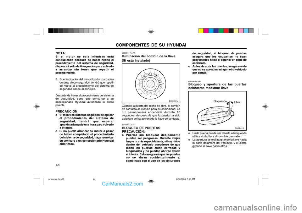 Hyundai Santa Fe 2003 Manual del propietario (in Spanish) COMPONENTES DE SU HYUNDAI
1-6
B040B01A-AYT Bloqueo y apertura de las puertas
delanteras mediante llave
o Cada puerta puede ser abierta o bloqueada utilizando la llave disponible para ello.
o La apert Hyundai Santa Fe 2003 Manual del propietario (in Spanish) COMPONENTES DE SU HYUNDAI
1-6
B040B01A-AYT Bloqueo y apertura de las puertas
delanteras mediante llave
o Cada puerta puede ser abierta o bloqueada utilizando la llave disponible para ello.
o La apert