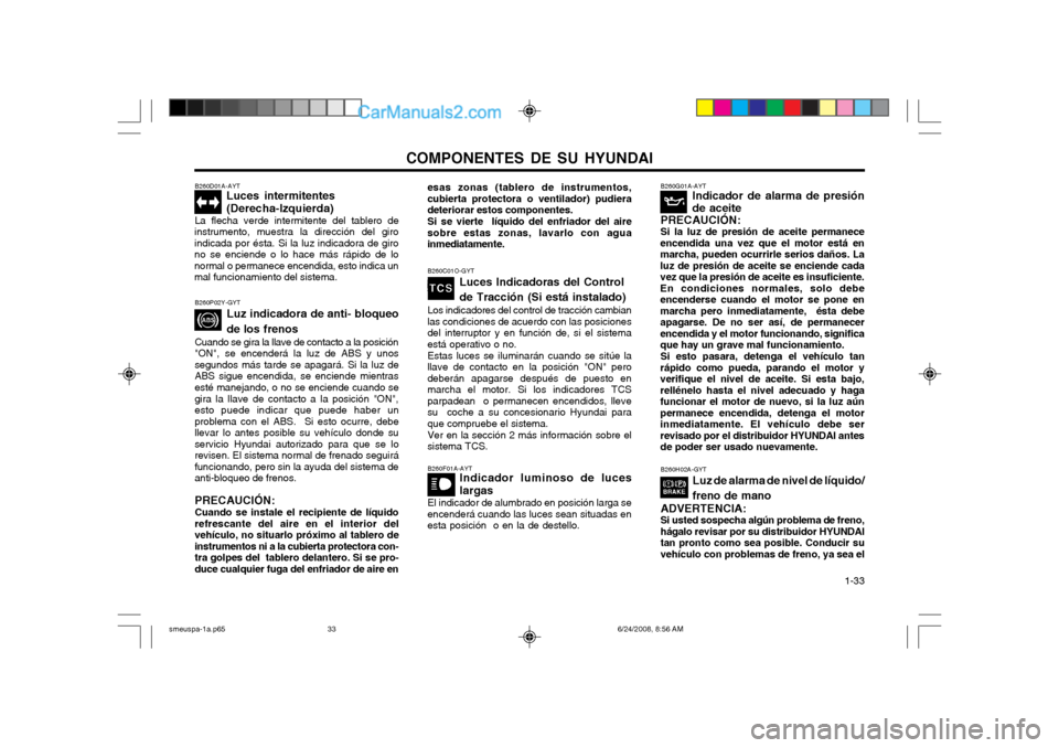 Hyundai Santa Fe 2003 Manual del propietario (in Spanish) COMPONENTES DE SU HYUNDAI 1-33
B260D01A-AYT
Luces intermitentes (Derecha-Izquierda)
La flecha verde intermitente del tablero de
instrumento, muestra la dirección del giro indicada por ésta. Si la l Hyundai Santa Fe 2003 Manual del propietario (in Spanish) COMPONENTES DE SU HYUNDAI 1-33
B260D01A-AYT
Luces intermitentes (Derecha-Izquierda)
La flecha verde intermitente del tablero de
instrumento, muestra la dirección del giro indicada por ésta. Si la l