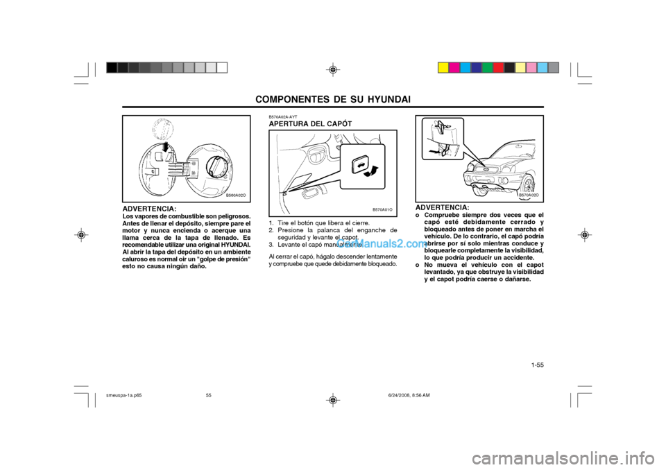 Hyundai Santa Fe 2003 Manual del propietario (in Spanish) COMPONENTES DE SU HYUNDAI 1-55
B570A02A-AYT APERTURA DEL CAPÓT
1. Tire el botón que libera el cierre.
2. Presione la palanca del enganche de seguridad y levante el capot.
3. Levante el capó manua Hyundai Santa Fe 2003 Manual del propietario (in Spanish) COMPONENTES DE SU HYUNDAI 1-55
B570A02A-AYT APERTURA DEL CAPÓT
1. Tire el botón que libera el cierre.
2. Presione la palanca del enganche de seguridad y levante el capot.
3. Levante el capó manua