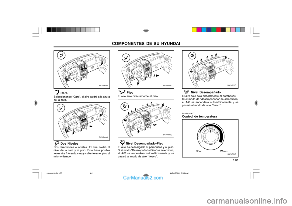 Hyundai Santa Fe 2003  Manual del propietario (in Spanish) COMPONENTES DE SU HYUNDAI  1-61
B670E01A-AYT Control de temperatura
B670E01O
Cool
Warm
B670D06O
Nivel Desempañado
El aire sale sólo directamente al parabrisas. Si el modo de "desempañado" se selecc