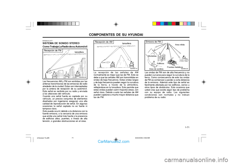 Hyundai Santa Fe 2003 Manual del propietario (in Spanish) COMPONENTES DE SU HYUNDAI 1-71
SSAR011A
Recepción de AMIanosfera
La recepción de las señales de AM normalmente es mejor que las de FM. Esto sedebe a que las señales AM son transmitidas enondas de Hyundai Santa Fe 2003 Manual del propietario (in Spanish) COMPONENTES DE SU HYUNDAI 1-71
SSAR011A
Recepción de AMIanosfera
La recepción de las señales de AM normalmente es mejor que las de FM. Esto sedebe a que las señales AM son transmitidas enondas de