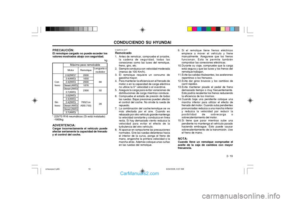 Hyundai Santa Fe 2003 Manual del propietario (in Spanish) CONDUCIENDO SU HYUNDAI 2- 19
PRECAUCIÓN: El remolque cargado no puede exceder los
valores mostrados abajo con seguridad. C190F01A-GYT
Remolcado
1. Antes de remolcar, compruebe el arrastre, la cadena Hyundai Santa Fe 2003 Manual del propietario (in Spanish) CONDUCIENDO SU HYUNDAI 2- 19
PRECAUCIÓN: El remolque cargado no puede exceder los
valores mostrados abajo con seguridad. C190F01A-GYT
Remolcado
1. Antes de remolcar, compruebe el arrastre, la cadena