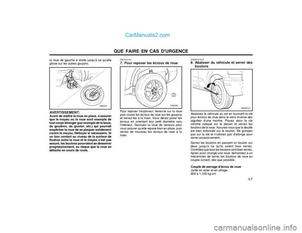 Hyundai Santa Fe 2003  Manuel du propriétaire (in French) QUE FAIRE EN CAS DURGENCE  3-7
la roue de gauche à drolte jusquà ce quelle glisse sur les autres goujons.
AVERTISSEMENT: Avant de mettre la roue en place, sassurer
que le moyeu ou la roue sont e