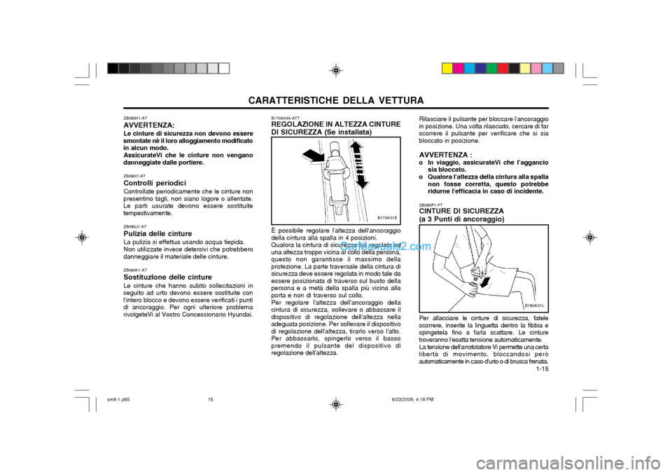 Hyundai Santa Fe 2003 Manuale del proprietario (in Italian) CARATTERISTICHE DELLA VETTURA 1-15
SB090P1-FT CINTURE DI SICUREZZA (a 3 Punti di ancoraggio)
Per allacciare le cinture di sicurezza, fatele
scorrere, inserite la linguetta dentro la fibbia e spingete Hyundai Santa Fe 2003 Manuale del proprietario (in Italian) CARATTERISTICHE DELLA VETTURA 1-15
SB090P1-FT CINTURE DI SICUREZZA (a 3 Punti di ancoraggio)
Per allacciare le cinture di sicurezza, fatele
scorrere, inserite la linguetta dentro la fibbia e spingete