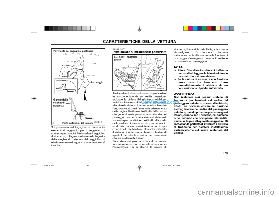 Hyundai Santa Fe 2003  Manuale del proprietario (in Italian) CARATTERISTICHE DELLA VETTURA  1-19
B230G01A-ATT Installazione ai lati sul sedile posteriore Per installare il sistema di trattenuta per bambini
in posizione laterale sul sedile posteriore, srotolare 