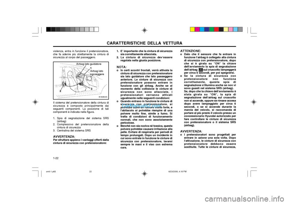 Hyundai Santa Fe 2003  Manuale del proprietario (in Italian) CARATTERISTICHE DELLA VETTURA
1-22 ATTENZIONE: 
o Dato che il sensore che fa entrare in
funzione lairbag è collegato alla cintura di sicurezza con pretensionatore, dopoche si è girata su "ON" la ch