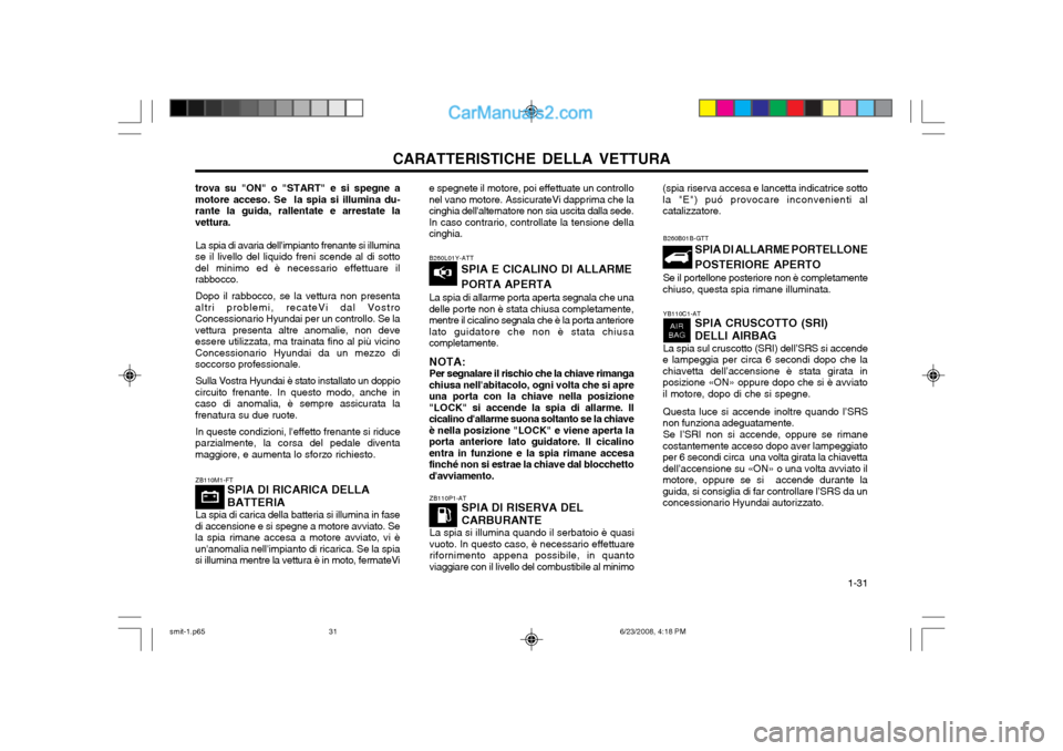 Hyundai Santa Fe 2003  Manuale del proprietario (in Italian) CARATTERISTICHE DELLA VETTURA  1-31
B260L01Y-ATT
SPIA E CICALINO DI ALLARME PORTA APERTA
La spia di allarme porta aperta segnala che una
delle porte non è stata chiusa completamente, mentre il cicali