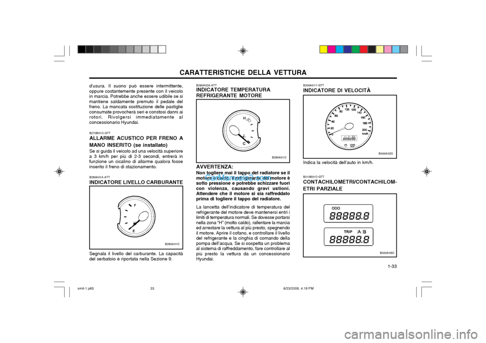 Hyundai Santa Fe 2003  Manuale del proprietario (in Italian) CARATTERISTICHE DELLA VETTURA  1-33
B300A01Y-GTT INDICATORE DI VELOCITÀ
AVVERTENZA:Non togliere mai il tappo del radiatore se il
motore è caldo. Il refrigerante del motore è sotto pressione e potre