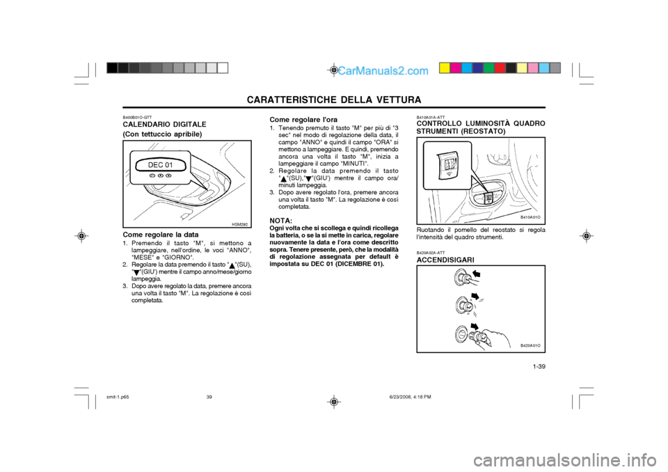 Hyundai Santa Fe 2003  Manuale del proprietario (in Italian) CARATTERISTICHE DELLA VETTURA  1-39
B410A01A-ATT CONTROLLO LUMINOSITÀ QUADRO
STRUMENTI (REOSTATO)
Ruotando il pomello del reostato si regola
lintensità del quadro strumenti.
B420A02A-ATT ACCENDISIG