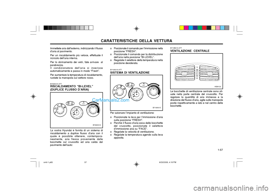 Hyundai Santa Fe 2003 Manuale del proprietario (in Italian) CARATTERISTICHE DELLA VETTURA 1-57
B710B01A-ATT VENTILAZIONE CENTRALE
Le bocchette di ventilazione centrale sono sit- uate nella parte centrale del cruscotto. Perregolare la quantiltà di aria immes Hyundai Santa Fe 2003 Manuale del proprietario (in Italian) CARATTERISTICHE DELLA VETTURA 1-57
B710B01A-ATT VENTILAZIONE CENTRALE
Le bocchette di ventilazione centrale sono sit- uate nella parte centrale del cruscotto. Perregolare la quantiltà di aria immes